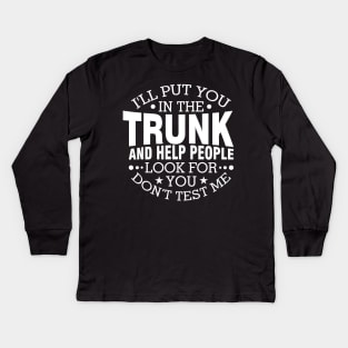 I Will Put You In A Trunk And Help People Look For You Stop Playing With Me Funny Saying Kids Long Sleeve T-Shirt